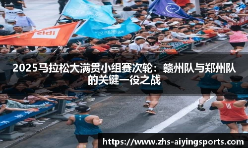 2025马拉松大满贯小组赛次轮：赣州队与郑州队的关键一役之战