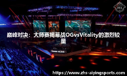 巅峰对决：大师赛揭幕战OGvsVitality的激烈较量