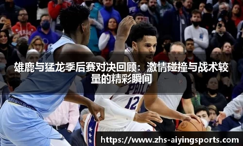 雄鹿与猛龙季后赛对决回顾：激情碰撞与战术较量的精彩瞬间